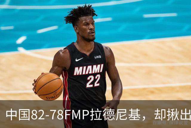 中国82-78FMP拉德尼基，却揪出最差球员，他上场15分钟中国输14分